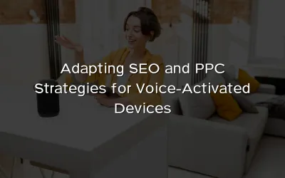 Adapting SEO and PPC Strategies for Voice-Activated Devices