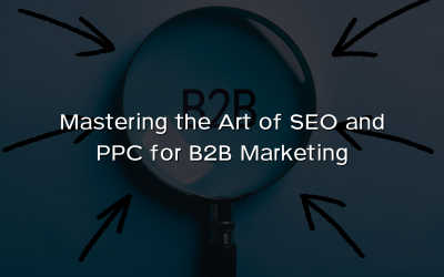 Mastering the Art of SEO and PPC for B2B Marketing