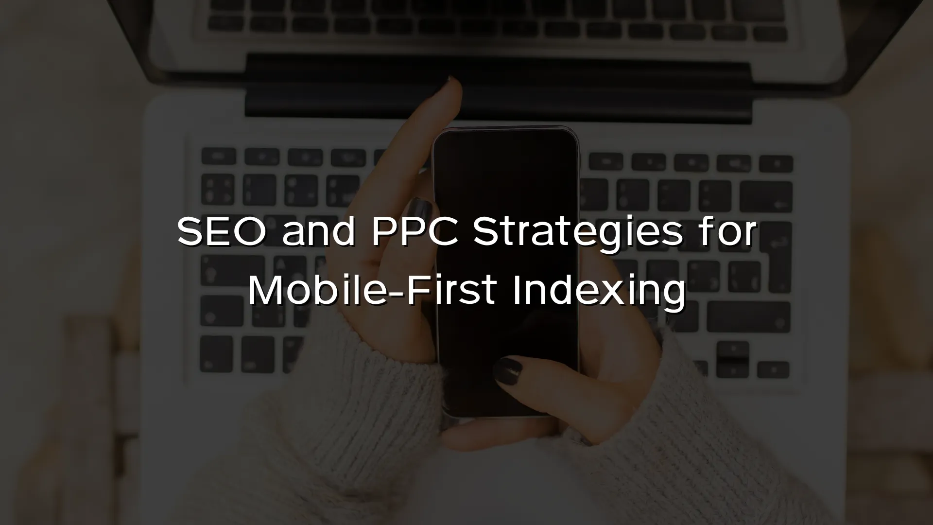 SEO and PPC Strategies for Mobile-First Indexing SEO and PPC Strategies for Mobile-First Indexing