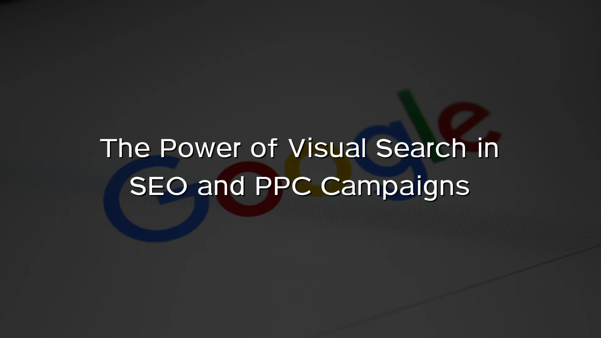 The Power of Visual Search in SEO and PPC Campaigns The Power of Visual Search in SEO and PPC Campaigns