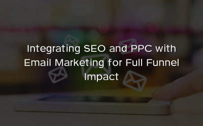 Integrating SEO and PPC with Email Marketing for Full Funnel Impact
