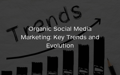 Organic Social Media Marketing: Key Trends and Evolution