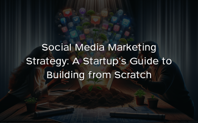 Social Media Marketing Strategy: A Startup’s Guide to Building from Scratch
