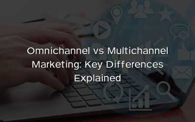 Omnichannel vs Multichannel Marketing: Key Differences Explained