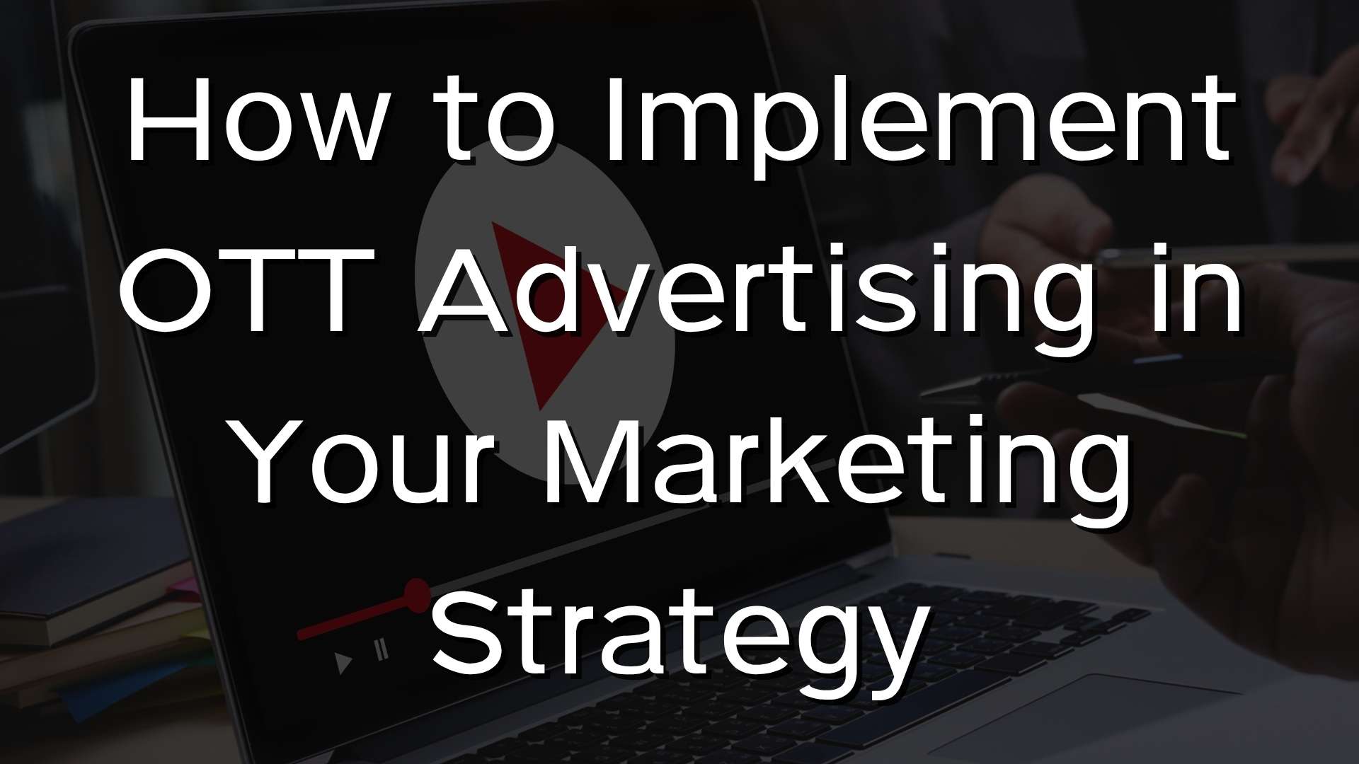 How to Implement OTT Advertising in Your Marketing Strategy